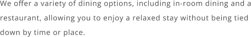 We offer a variety of dining options, including in-room dining and a restaurant, allowing you to enjoy a relaxed stay without being tied down by time or place.